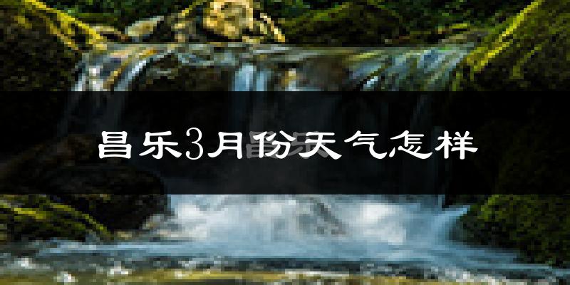 昌乐县3月份天气如何?冷吗?