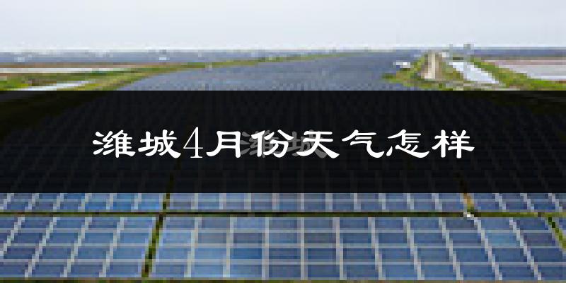 潍城4月份天气怎样?潍城四月冷吗?