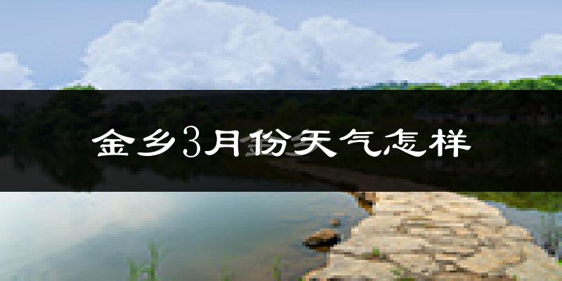 金乡县3月份天气如何?冷热变化大吗?