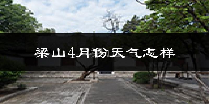 梁山县4月份天气如何?冷热情况怎么样?