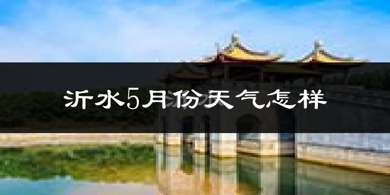沂水县5月份天气如何?冷热情况怎么样?