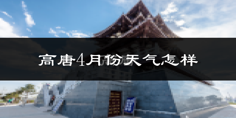 高唐县4月份天气如何?冷热情况怎么样?