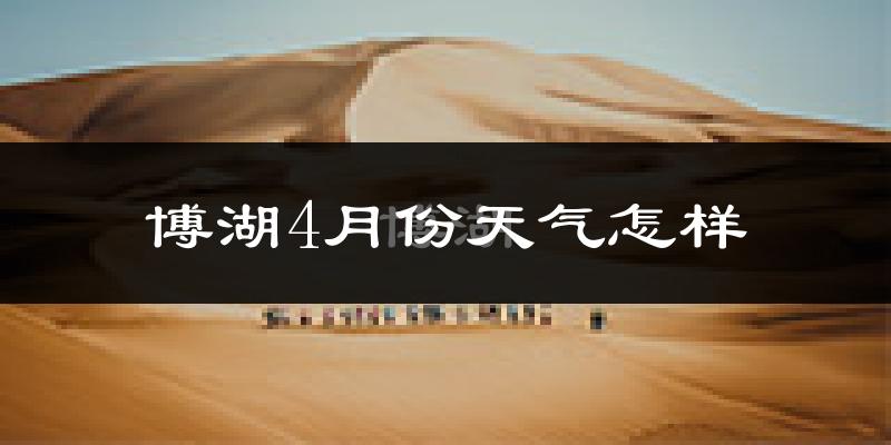 博湖县4月份天气如何?冷热情况怎么样?