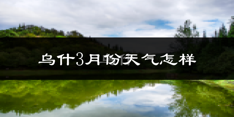 乌什县3月份天气如何?冷吗?
