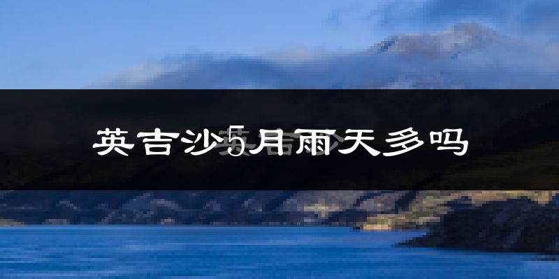 英吉沙5月雨天多吗?