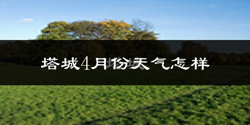 塔城市4月份天气如何?冷吗?