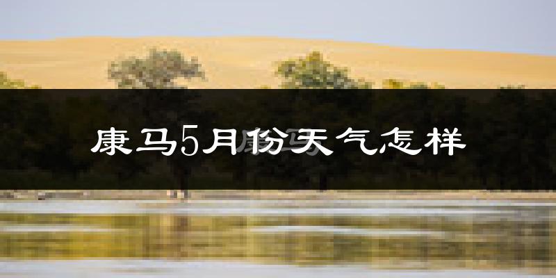 康马县5月份天气如何?很冷吗?