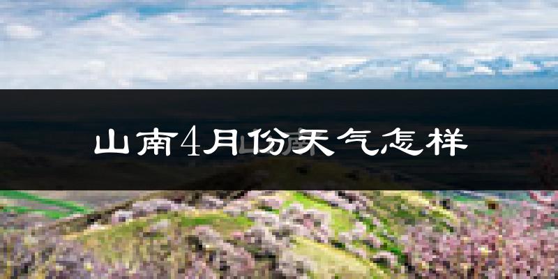 山南市4月份天气如何?冷吗?过去两年天气数据分析