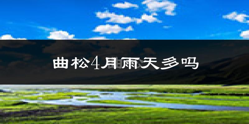 曲松4月雨天多吗?