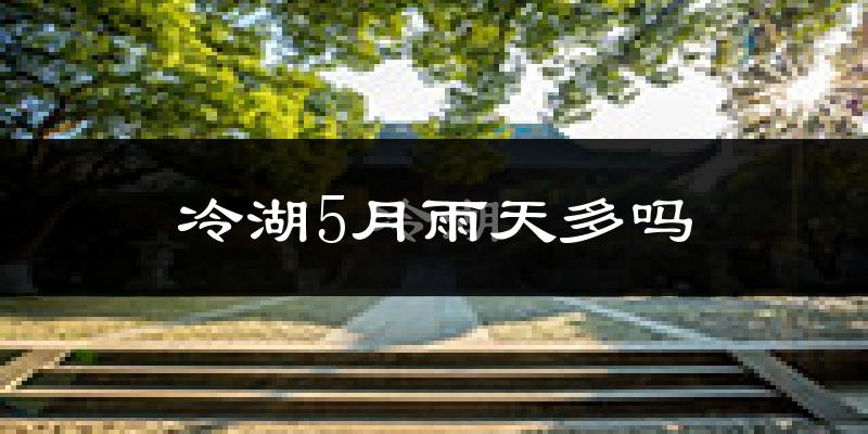 冷湖5月雨天多吗?