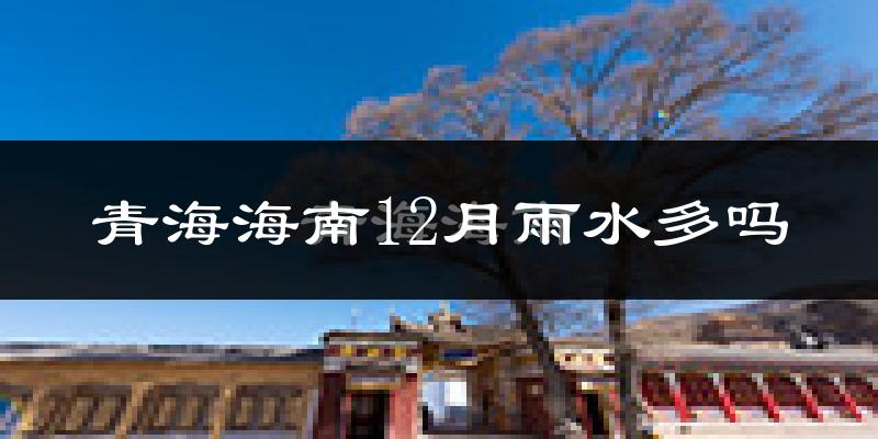 青海海南12月雨水多吗?