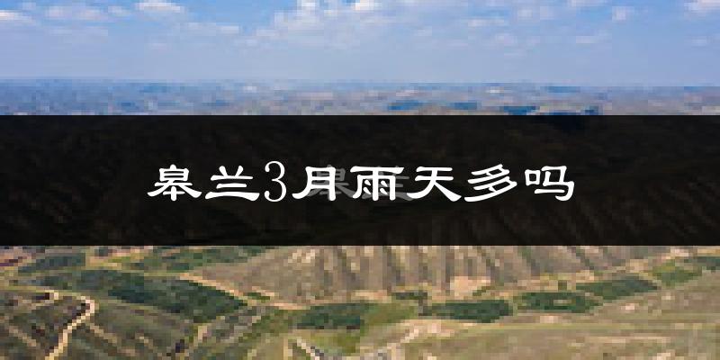 皋兰3月雨天多吗?