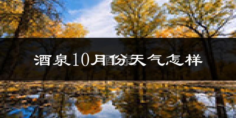 酒泉10月份天气怎样?酒泉十月冷不冷?