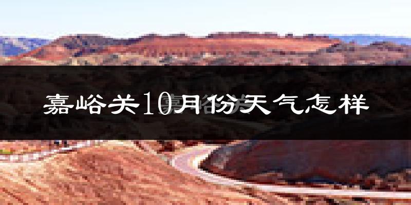 嘉峪关10月份天气怎样?嘉峪关十月冷不冷?