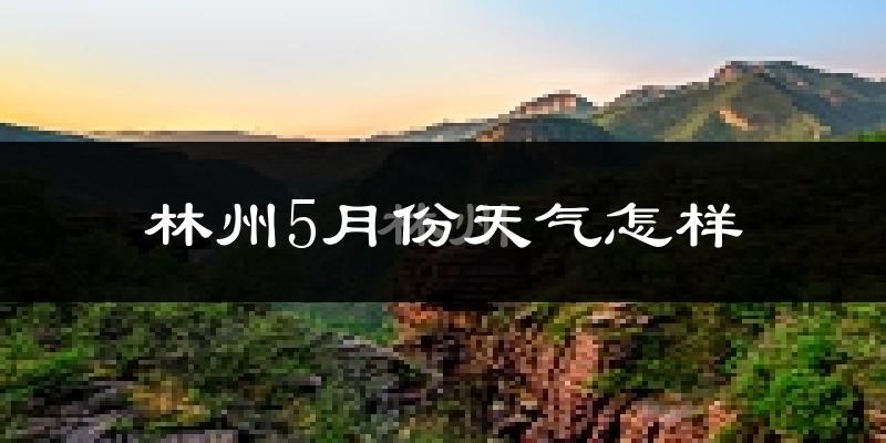 林州5月份天气如何?很热吗?