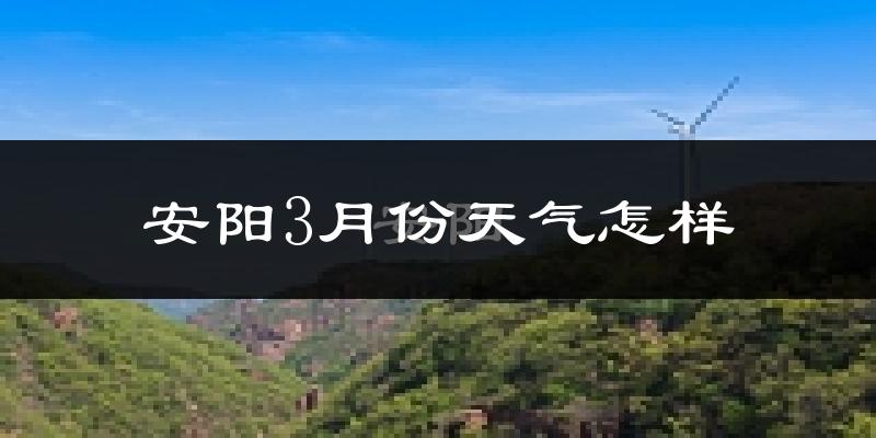 安阳县3月份天气如何?冷吗?