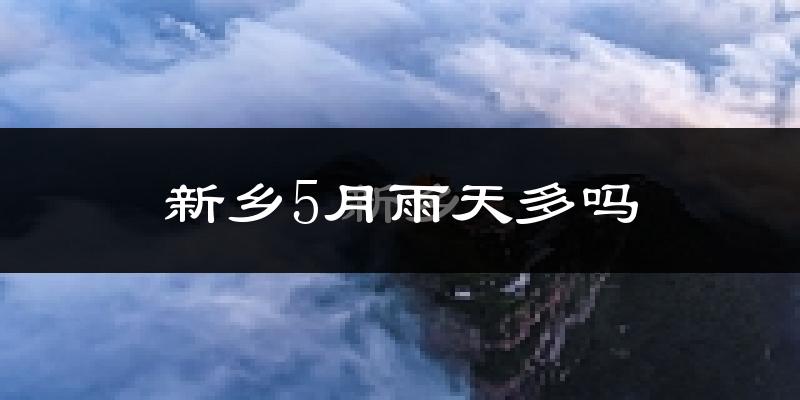 新乡5月雨天多吗?