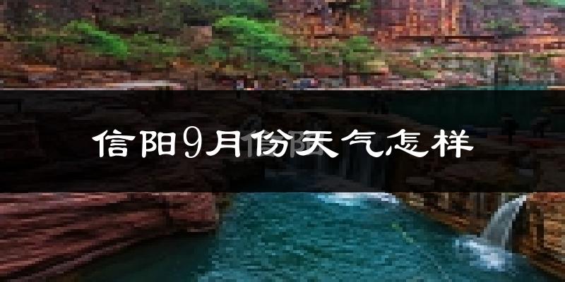 信阳9月份天气怎样?信阳九月热不热?