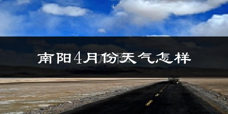 南阳市4月份天气如何?冷热情况怎么样?