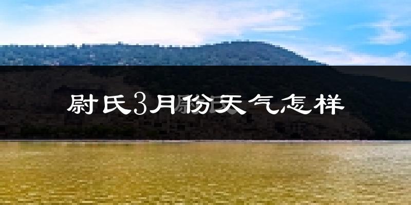 尉氏县3月份天气如何?冷吗?过去两年3月天气数据分析