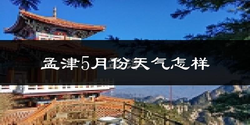 孟津县5月份天气如何?很热吗?
