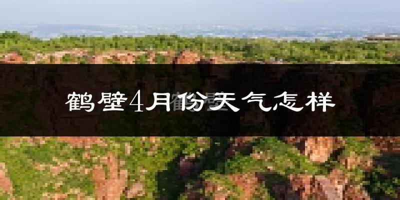 鹤壁市4月份天气如何?冷热情况怎么样?