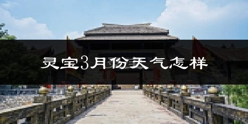 灵宝市3月份天气如何?冷吗?过去两年天气数据分析