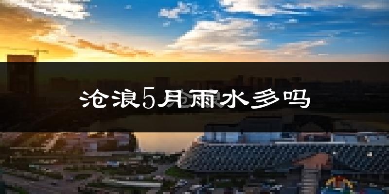 沧浪5月雨水多吗?