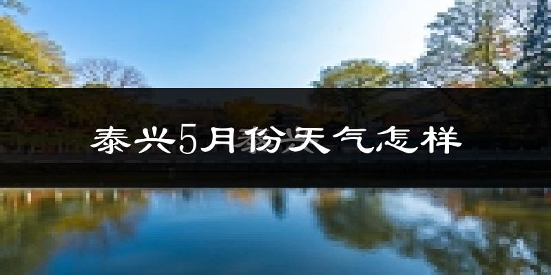 泰兴5月份天气如何?很热吗?
