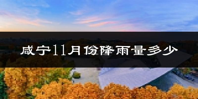 咸宁11月份降雨量多少?咸宁十一月下雨多吗?
