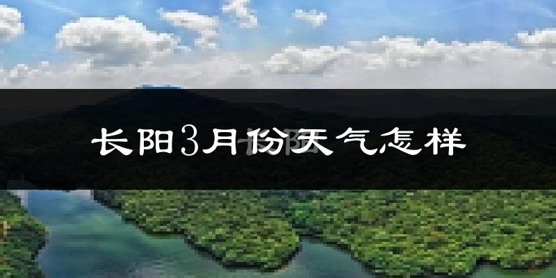 长阳土家族自治县3月份天气如何?冷热变化大吗?