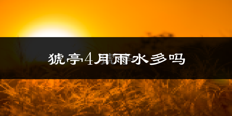 猇亭4月雨水多吗?