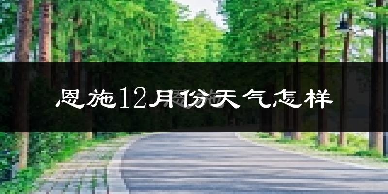 恩施12月份天气怎样?恩施十二月冷吗?
