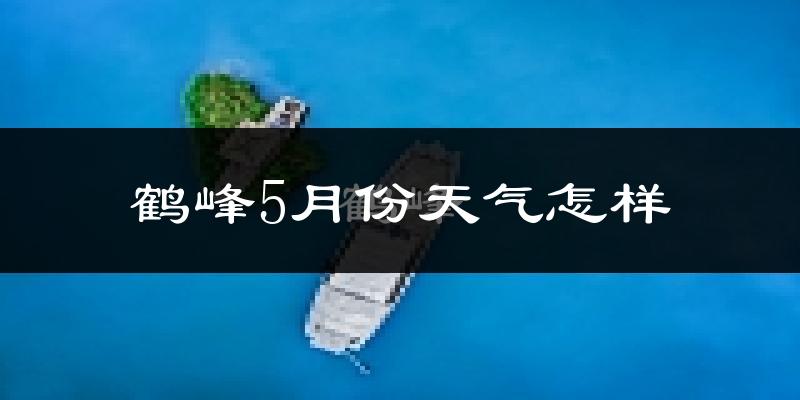 鹤峰县5月份天气如何?很热吗?