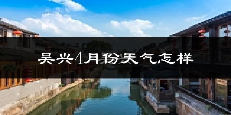 吴兴4月份天气怎样?吴兴四月冷吗?