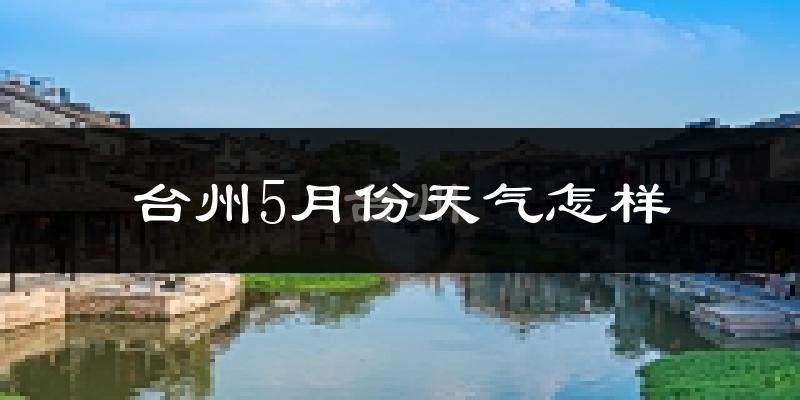 台州5月份天气如何?很热吗?