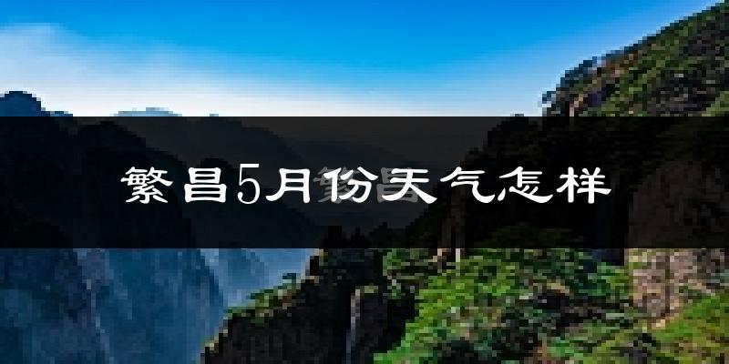 繁昌县5月份天气如何?很热吗?