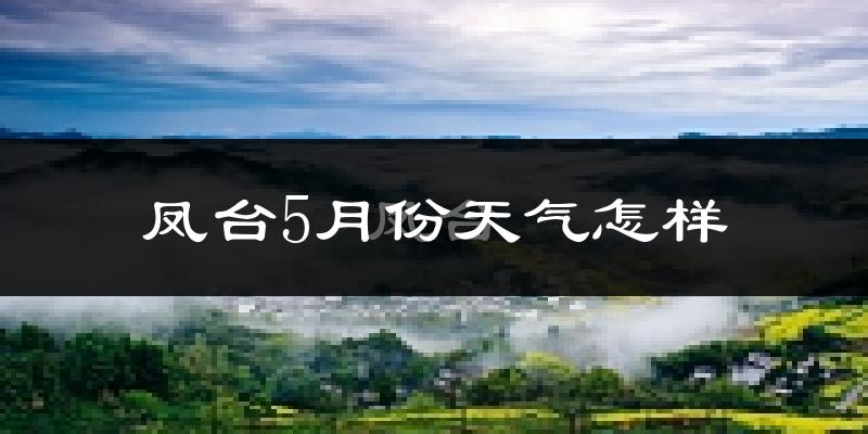 凤台县5月份天气如何?很热吗?