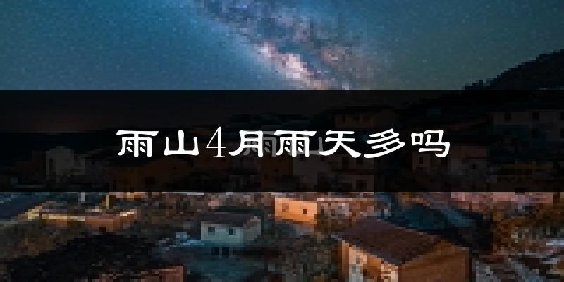 雨山4月雨天多吗?