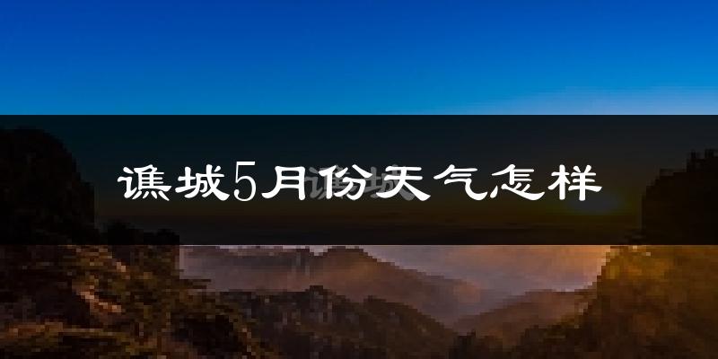 谯城5月份天气怎样?谯城五月冷吗?