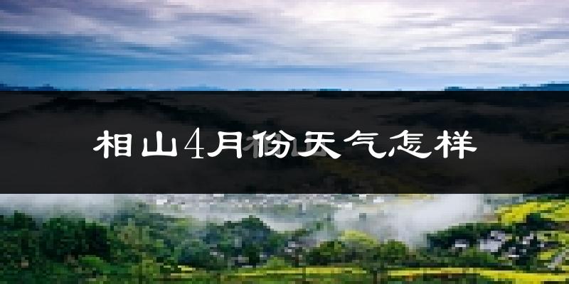 相山4月份天气怎样?相山四月冷不冷?