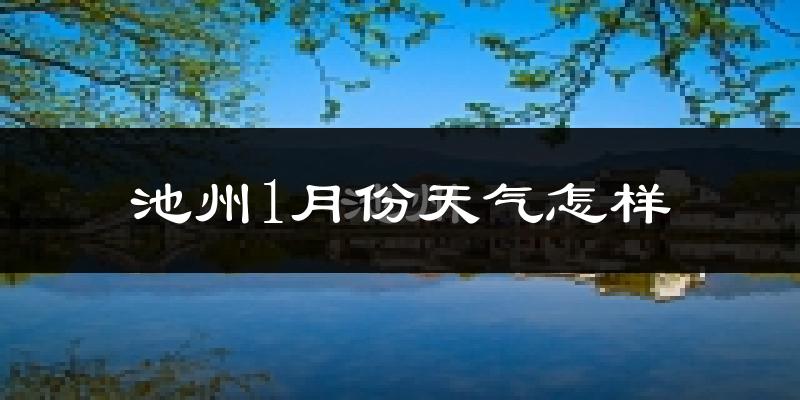池州1月份天气如何?很冷吗?