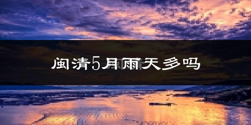 闽清5月雨天多吗?