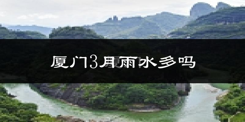 厦门3月雨水多吗?