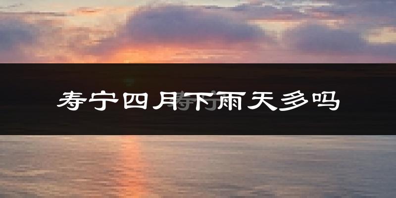寿宁四月下雨天多吗?寿宁4月份降雨量多少?