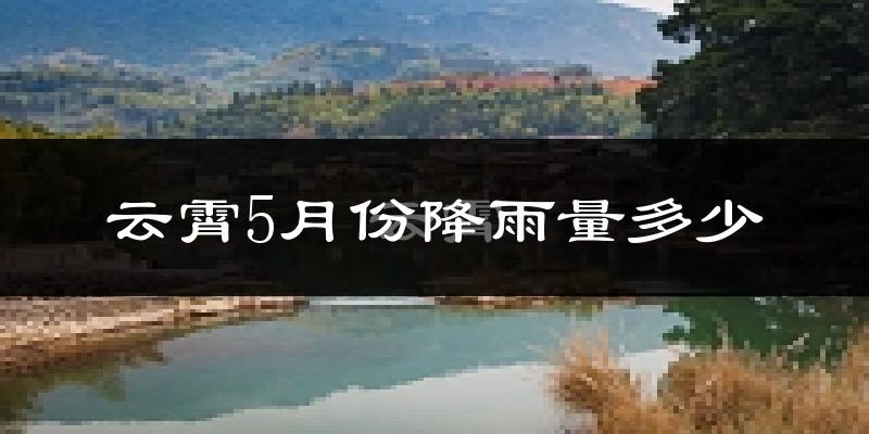云霄5月份降雨量多少?云霄五月下雨多吗?