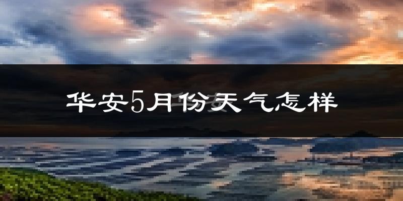 华安县5月份天气如何?很热吗?