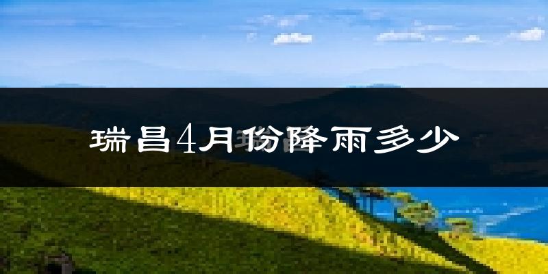 瑞昌4月份降雨多少?