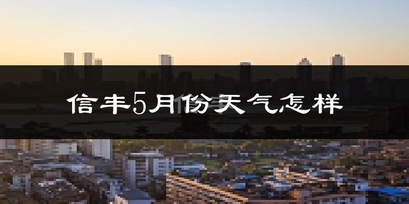 信丰县5月份天气如何?很热吗?