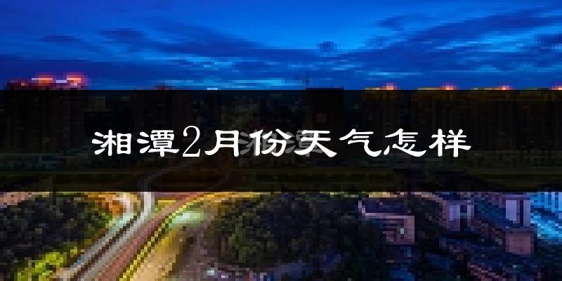 湘潭市2月份天气如何?冷吗?